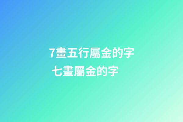 7畫五行屬金的字 七畫屬金的字-第1張-觀點-玄機派